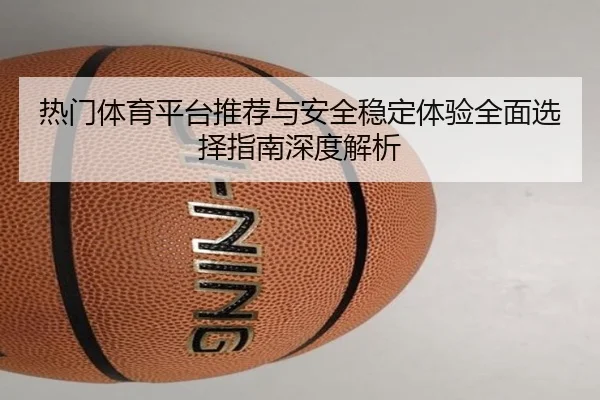 热门体育平台推荐与安全稳定体验全面选择指南深度解析