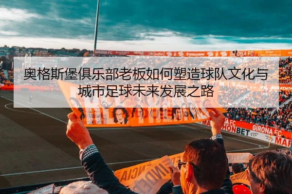 奥格斯堡俱乐部老板如何塑造球队文化与城市足球未来发展之路