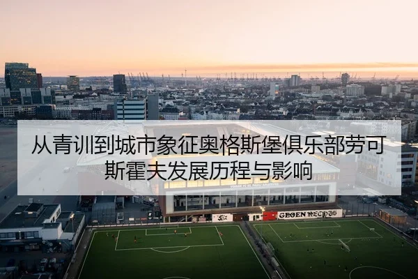 从青训到城市象征奥格斯堡俱乐部劳可斯霍夫发展历程与影响