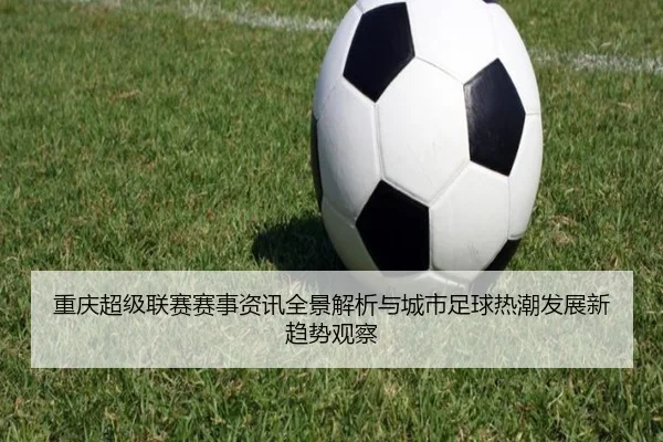 重庆超级联赛赛事资讯全景解析与城市足球热潮发展新趋势观察