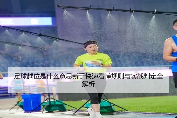 足球越位是什么意思新手快速看懂规则与实战判定全解析
